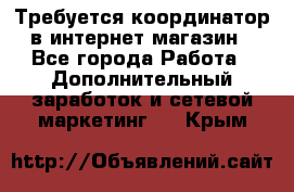 Требуется координатор в интернет-магазин - Все города Работа » Дополнительный заработок и сетевой маркетинг   . Крым